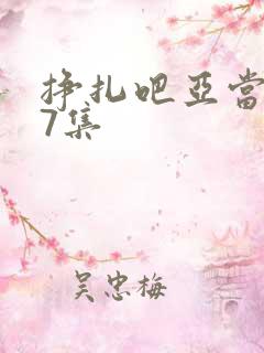 挣扎吧亚当君第7集