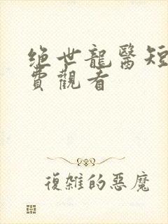 绝世龙医短剧免费观看