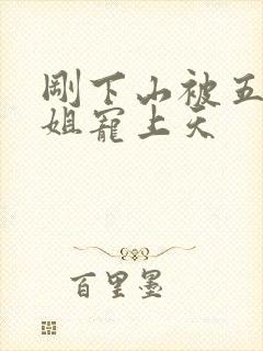 刚下山被五位师姐宠上天