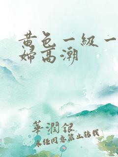 黄色一级一片少妇高潮