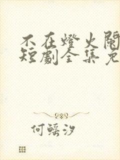 不在灯火阑珊处短剧全集免费播放