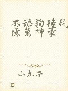 不舔狗后我成为亿万神豪