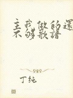 主我做的还不够不够歌谱