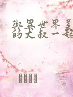 与异世界美少女的大叔一起冒险的结局是什么