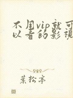 不用vip就可以看的影视软件