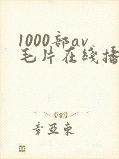 1000部av毛片在线播放
