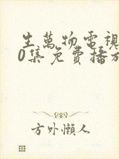 生万物电视剧40集免费播放