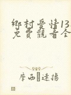 乡村爱情13部免费观看全集完整版