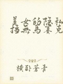 美女的隐私无遮挡无马赛克