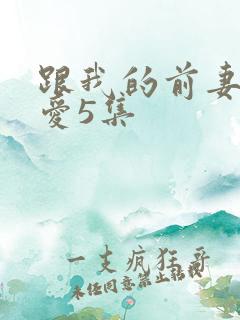 跟我的前妻谈恋爱5集