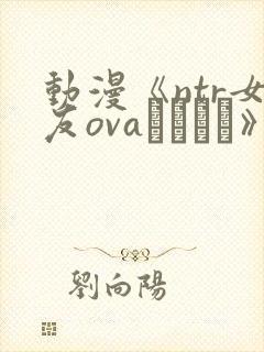 动漫《ntr女友ovaネトカノ》在线观看_