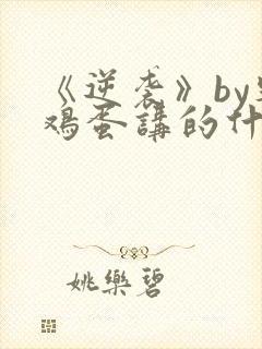 《逆袭》by柴鸡蛋讲的什么