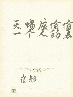 天蝎座偷偷喜欢一个人的表现