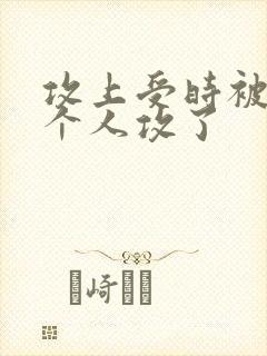 攻上受时被另一个人攻了