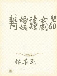 离婚后女儿叫我阿姨短剧60集