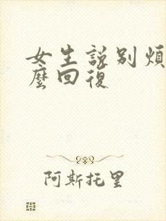 女生说别烦我怎么回复