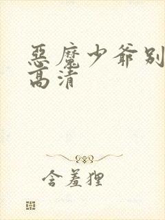 恶魔少爷别吻我高清