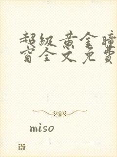 超级黄金瞳无弹窗全文免费阅读