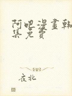 阿吧漫画韩漫全集免费