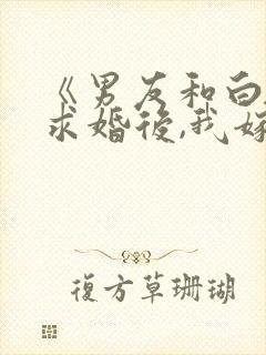 《男友和白月光求婚后,我嫁给他死对头》