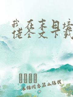 我在末日培养大佬全文下载