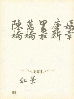 陈万里唐嫣然宋娇娇最新章节内容