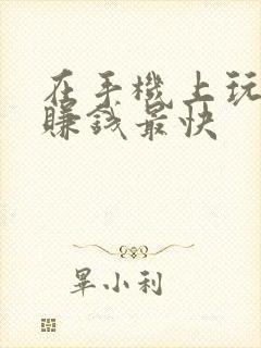 在手机上玩什么赚钱最快