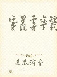 晚星予你短剧免费观看下载