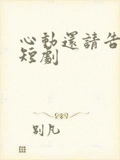 心动还请告诉我短剧