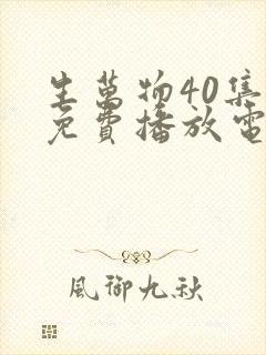 生万物40集全免费播放电视剧