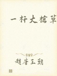 一杆大枪草全家