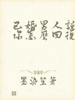 已婚男人说喜欢你怎么回复他的话