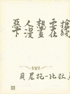 恶人想要抢救一下漫画在线免费