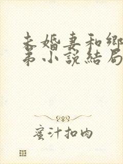 未婚妻和乡下表弟小说结局