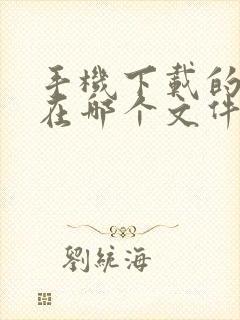 手机下载的视频在哪个文件夹