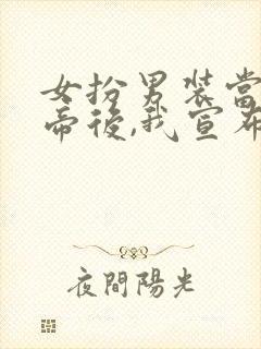 女扮男装当上皇帝后,我宣布