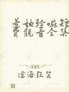 惹她干嘛短剧免费观看全集高清