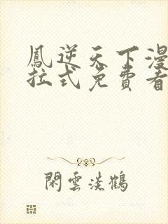 凤逆天下漫画下拉式免费看