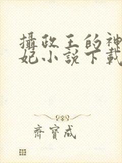 摄政王的神医狂妃小说下载txt