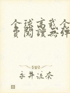 全球高武全文免费阅读无弹窗无广告