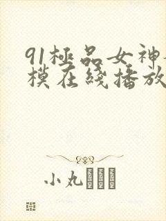 91极品女神嫩模在线播放