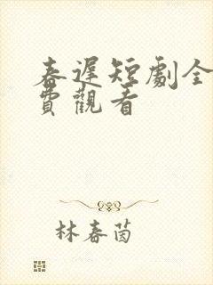春迟短剧全集免费观看