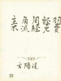 主角周轻羽九转不灭经免费阅读