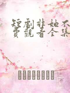 短剧非她不可免费观看全集