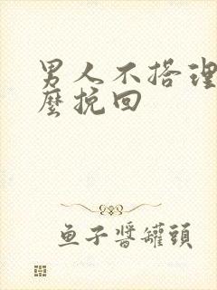 男人不搭理你怎么挽回