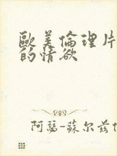 欧美伦理片放荡的情欲