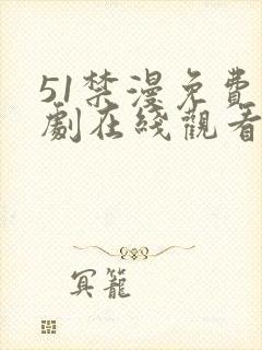 51禁漫免费追剧在线观看