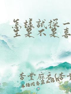 怎样试探一个女生是不是喜欢你