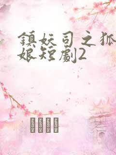 镇妖司之狐妖新娘短剧2