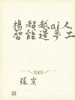 杨超越ai人工智能造梦工厂入口